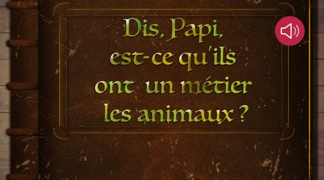 Dis, Papi, est-ce qu’ils ont un métier les animaux ?